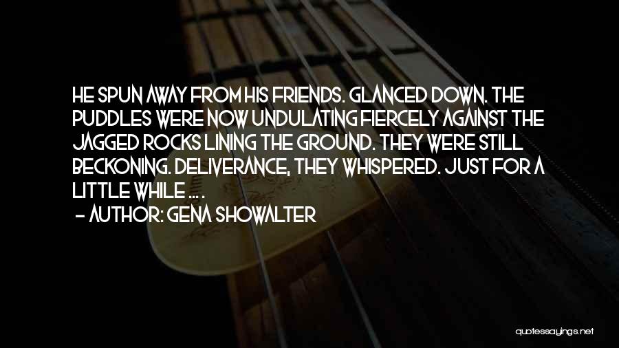 Gena Showalter Quotes: He Spun Away From His Friends. Glanced Down. The Puddles Were Now Undulating Fiercely Against The Jagged Rocks Lining The