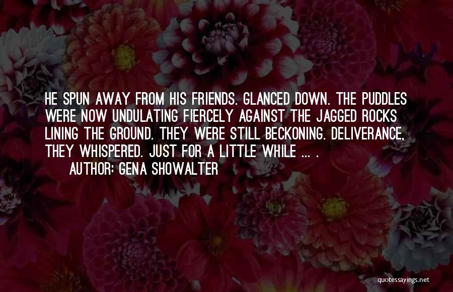 Gena Showalter Quotes: He Spun Away From His Friends. Glanced Down. The Puddles Were Now Undulating Fiercely Against The Jagged Rocks Lining The