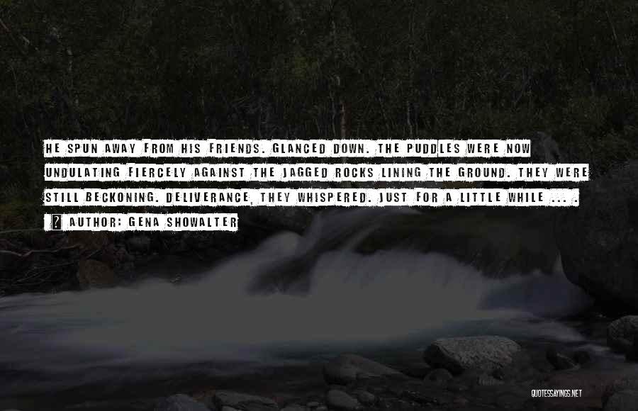 Gena Showalter Quotes: He Spun Away From His Friends. Glanced Down. The Puddles Were Now Undulating Fiercely Against The Jagged Rocks Lining The