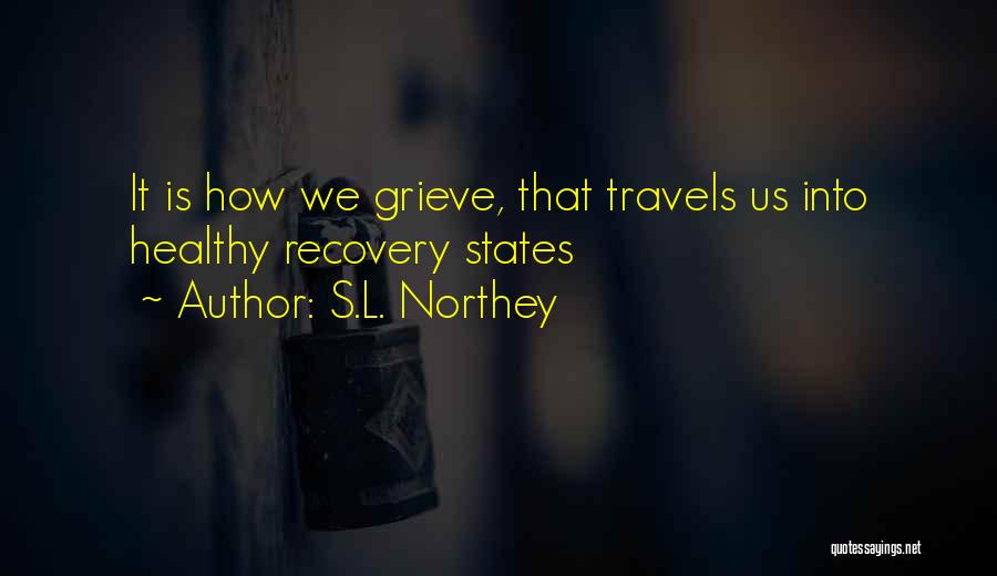 S.L. Northey Quotes: It Is How We Grieve, That Travels Us Into Healthy Recovery States