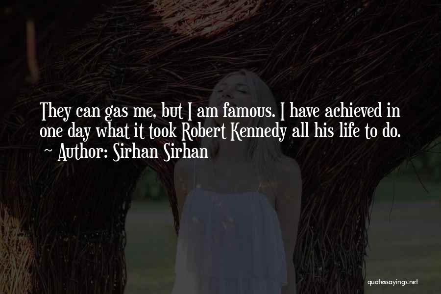 Sirhan Sirhan Quotes: They Can Gas Me, But I Am Famous. I Have Achieved In One Day What It Took Robert Kennedy All