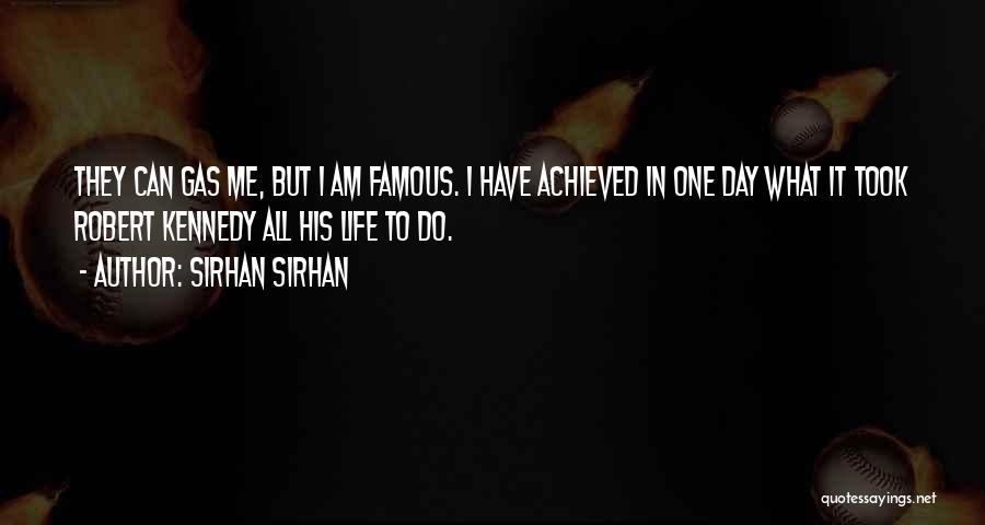 Sirhan Sirhan Quotes: They Can Gas Me, But I Am Famous. I Have Achieved In One Day What It Took Robert Kennedy All