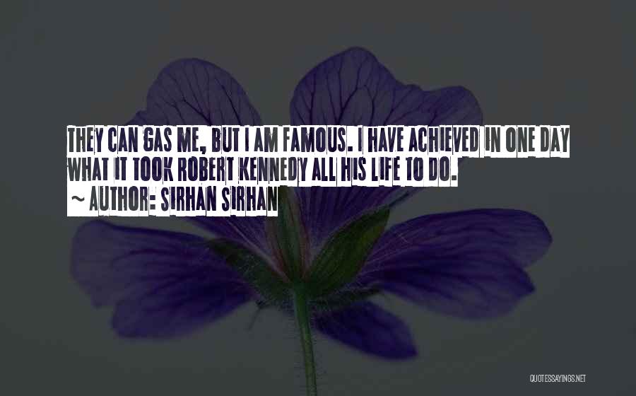 Sirhan Sirhan Quotes: They Can Gas Me, But I Am Famous. I Have Achieved In One Day What It Took Robert Kennedy All