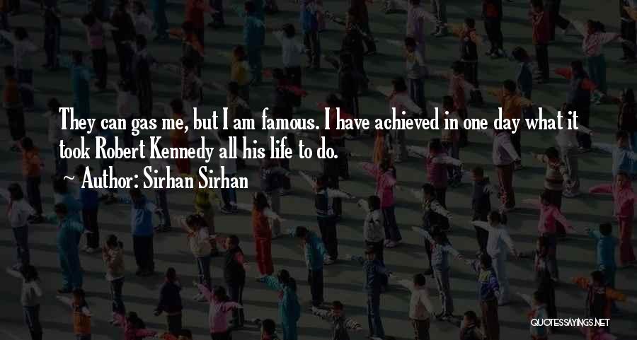 Sirhan Sirhan Quotes: They Can Gas Me, But I Am Famous. I Have Achieved In One Day What It Took Robert Kennedy All