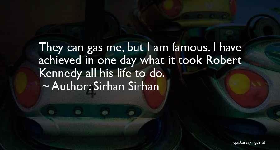 Sirhan Sirhan Quotes: They Can Gas Me, But I Am Famous. I Have Achieved In One Day What It Took Robert Kennedy All