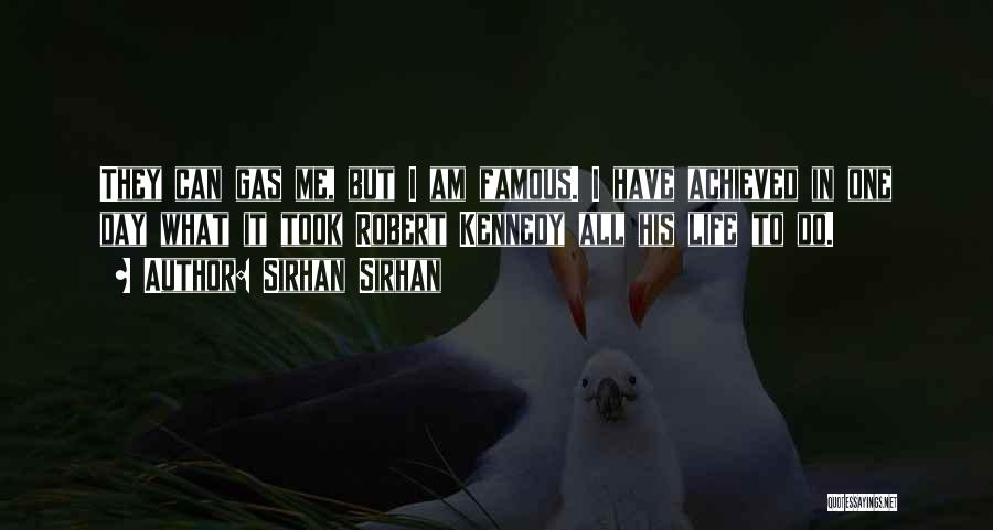 Sirhan Sirhan Quotes: They Can Gas Me, But I Am Famous. I Have Achieved In One Day What It Took Robert Kennedy All