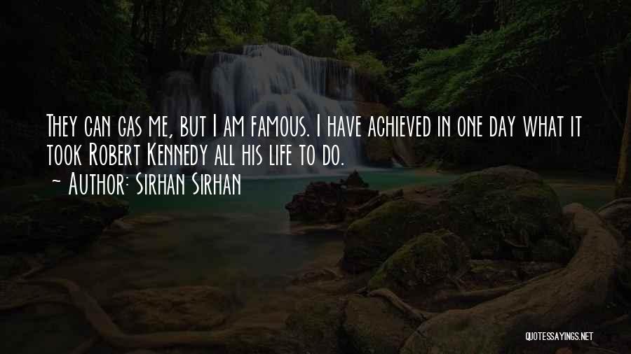 Sirhan Sirhan Quotes: They Can Gas Me, But I Am Famous. I Have Achieved In One Day What It Took Robert Kennedy All