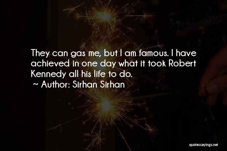 Sirhan Sirhan Quotes: They Can Gas Me, But I Am Famous. I Have Achieved In One Day What It Took Robert Kennedy All