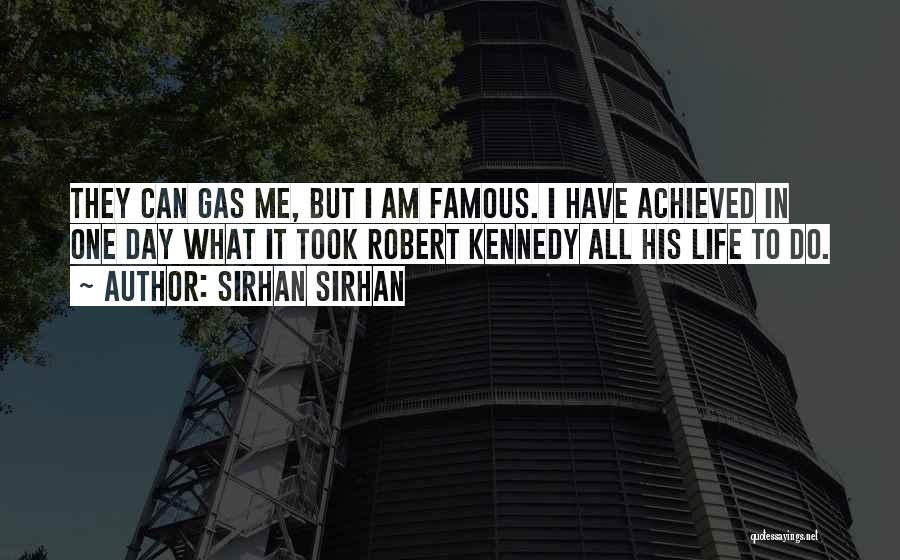 Sirhan Sirhan Quotes: They Can Gas Me, But I Am Famous. I Have Achieved In One Day What It Took Robert Kennedy All