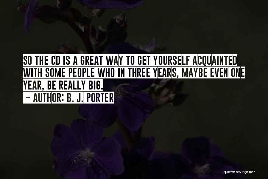 B. J. Porter Quotes: So The Cd Is A Great Way To Get Yourself Acquainted With Some People Who In Three Years, Maybe Even