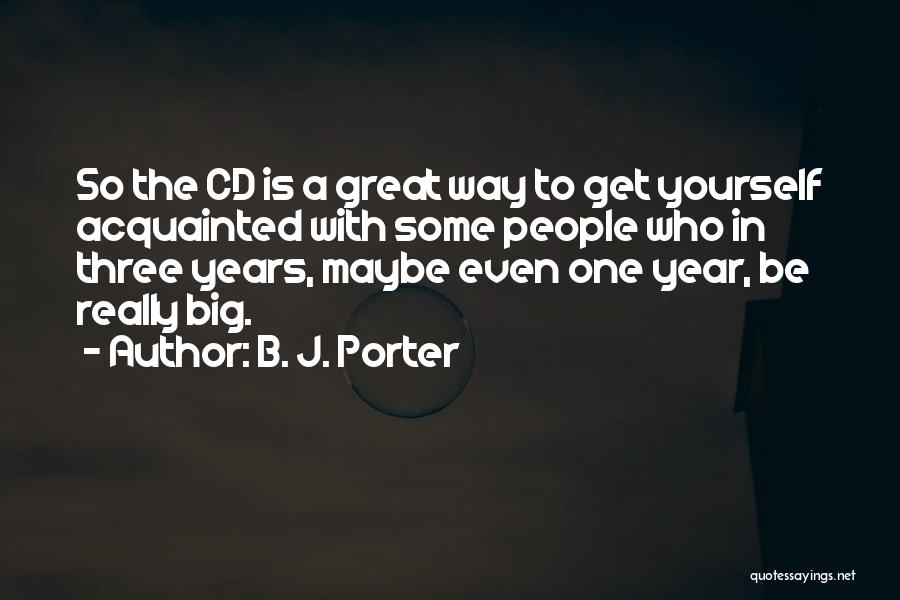 B. J. Porter Quotes: So The Cd Is A Great Way To Get Yourself Acquainted With Some People Who In Three Years, Maybe Even