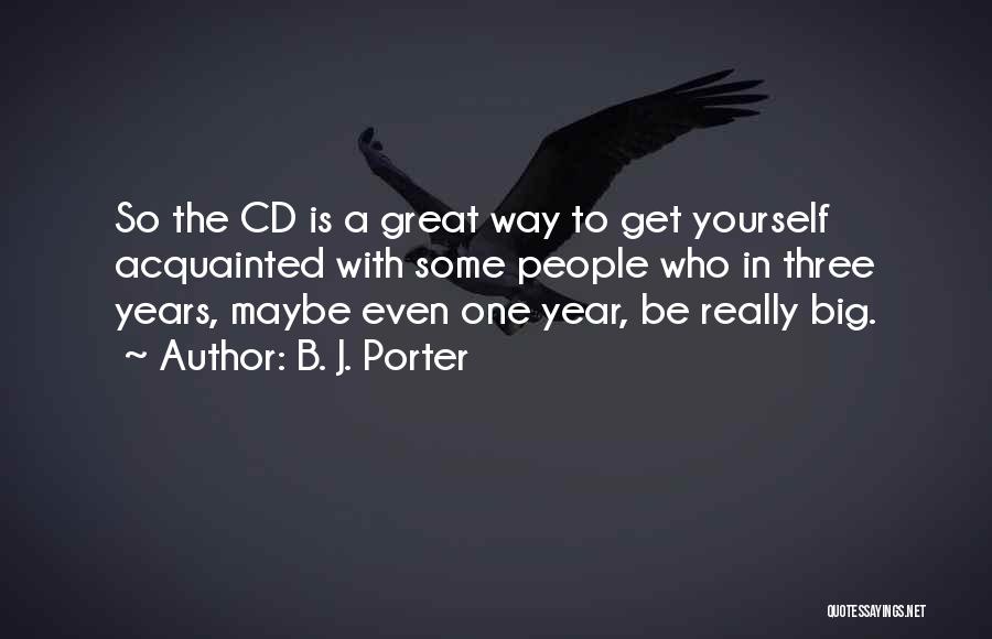 B. J. Porter Quotes: So The Cd Is A Great Way To Get Yourself Acquainted With Some People Who In Three Years, Maybe Even