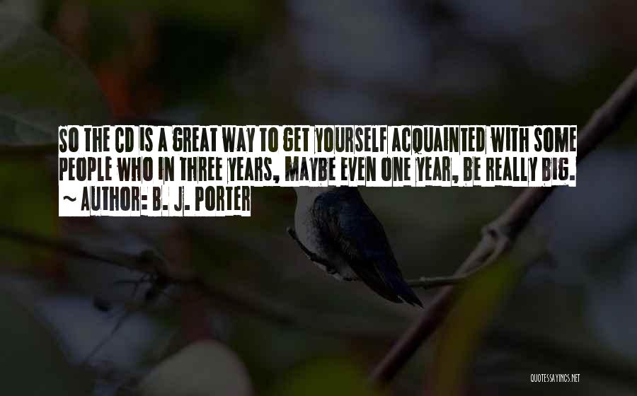 B. J. Porter Quotes: So The Cd Is A Great Way To Get Yourself Acquainted With Some People Who In Three Years, Maybe Even