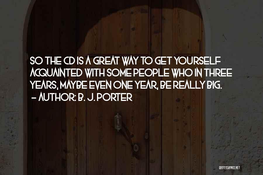 B. J. Porter Quotes: So The Cd Is A Great Way To Get Yourself Acquainted With Some People Who In Three Years, Maybe Even