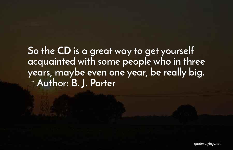 B. J. Porter Quotes: So The Cd Is A Great Way To Get Yourself Acquainted With Some People Who In Three Years, Maybe Even