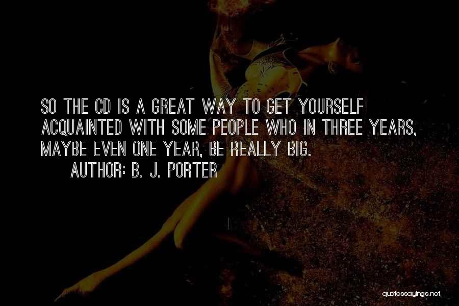 B. J. Porter Quotes: So The Cd Is A Great Way To Get Yourself Acquainted With Some People Who In Three Years, Maybe Even