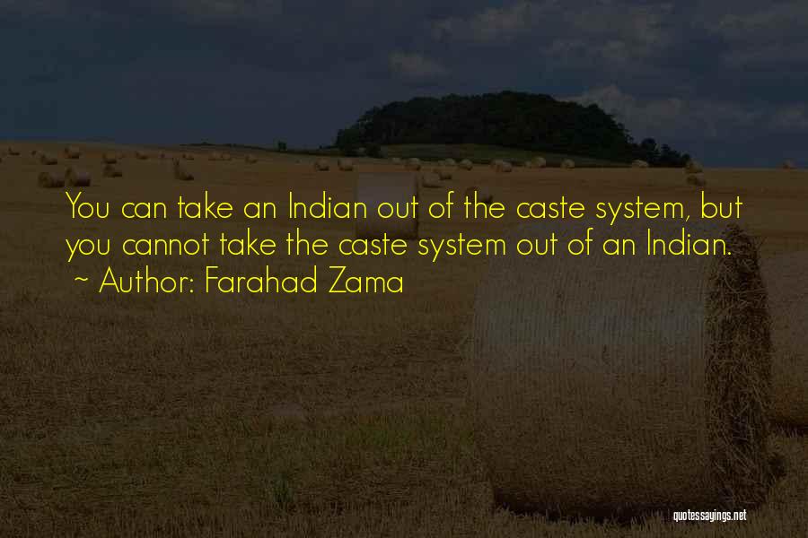 Farahad Zama Quotes: You Can Take An Indian Out Of The Caste System, But You Cannot Take The Caste System Out Of An