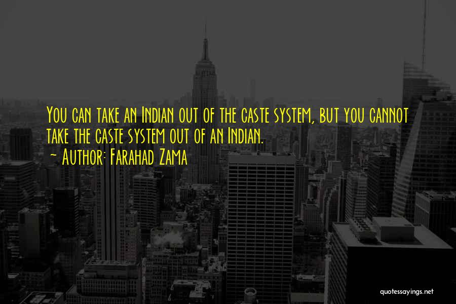 Farahad Zama Quotes: You Can Take An Indian Out Of The Caste System, But You Cannot Take The Caste System Out Of An