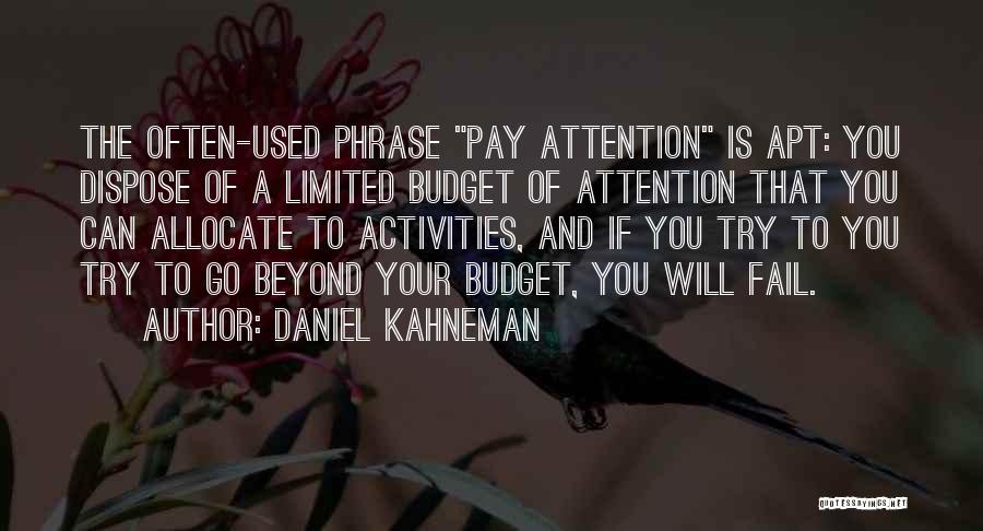 Daniel Kahneman Quotes: The Often-used Phrase Pay Attention Is Apt: You Dispose Of A Limited Budget Of Attention That You Can Allocate To