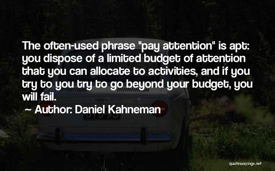 Daniel Kahneman Quotes: The Often-used Phrase Pay Attention Is Apt: You Dispose Of A Limited Budget Of Attention That You Can Allocate To