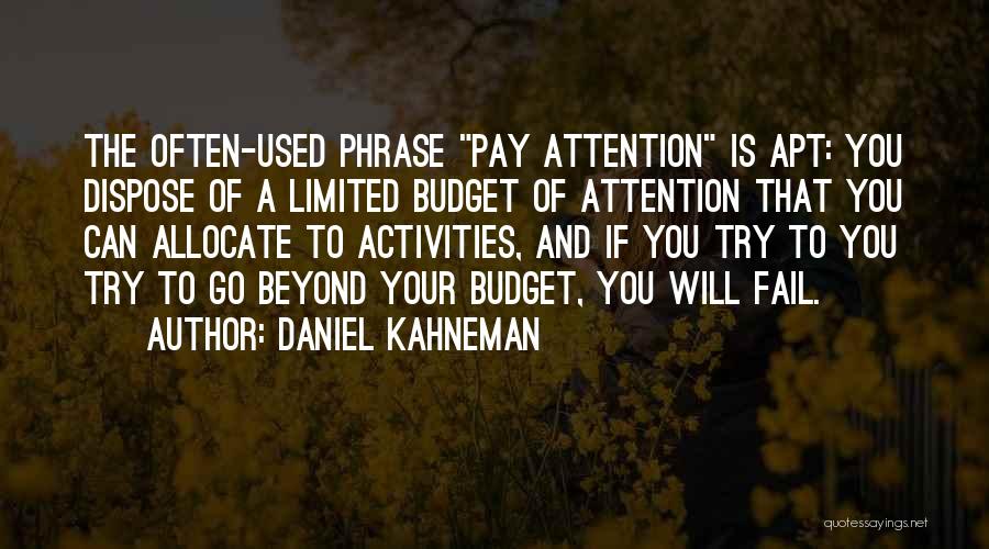 Daniel Kahneman Quotes: The Often-used Phrase Pay Attention Is Apt: You Dispose Of A Limited Budget Of Attention That You Can Allocate To