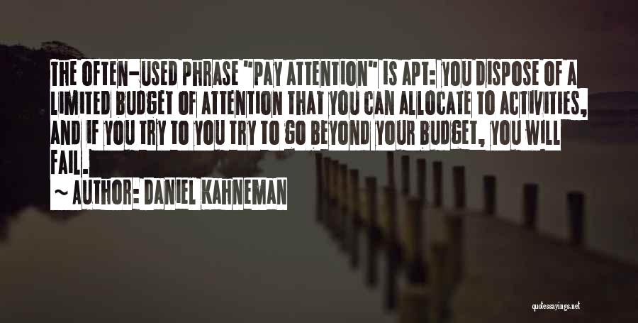 Daniel Kahneman Quotes: The Often-used Phrase Pay Attention Is Apt: You Dispose Of A Limited Budget Of Attention That You Can Allocate To