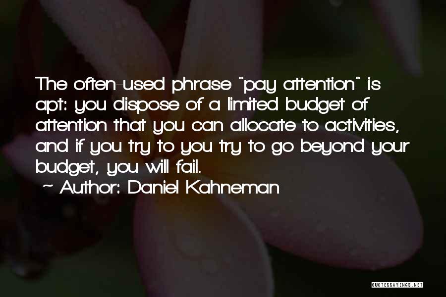 Daniel Kahneman Quotes: The Often-used Phrase Pay Attention Is Apt: You Dispose Of A Limited Budget Of Attention That You Can Allocate To