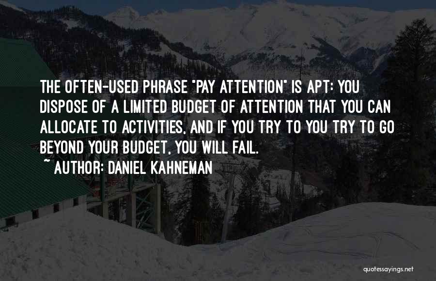 Daniel Kahneman Quotes: The Often-used Phrase Pay Attention Is Apt: You Dispose Of A Limited Budget Of Attention That You Can Allocate To