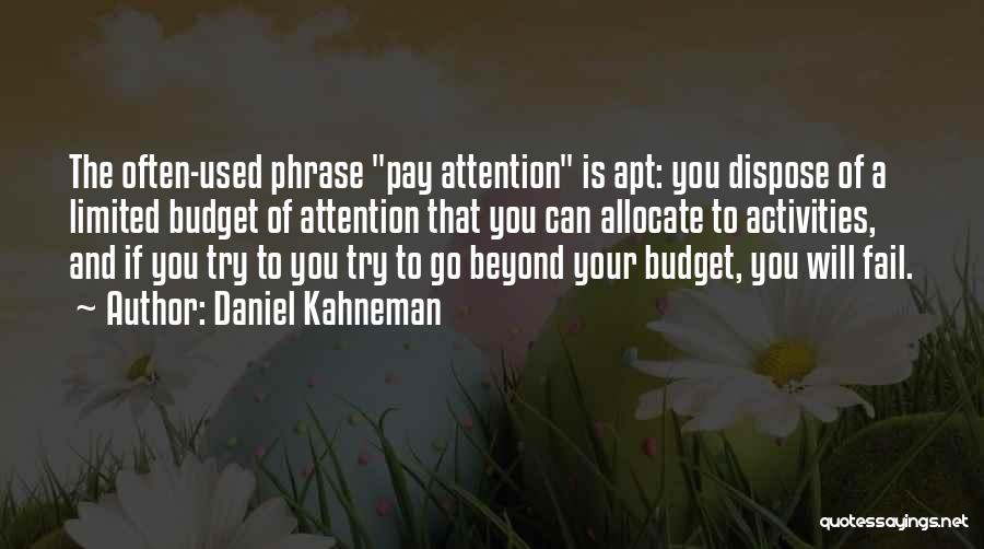 Daniel Kahneman Quotes: The Often-used Phrase Pay Attention Is Apt: You Dispose Of A Limited Budget Of Attention That You Can Allocate To