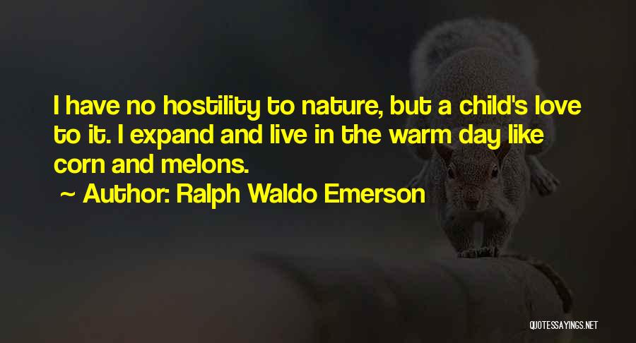 Ralph Waldo Emerson Quotes: I Have No Hostility To Nature, But A Child's Love To It. I Expand And Live In The Warm Day