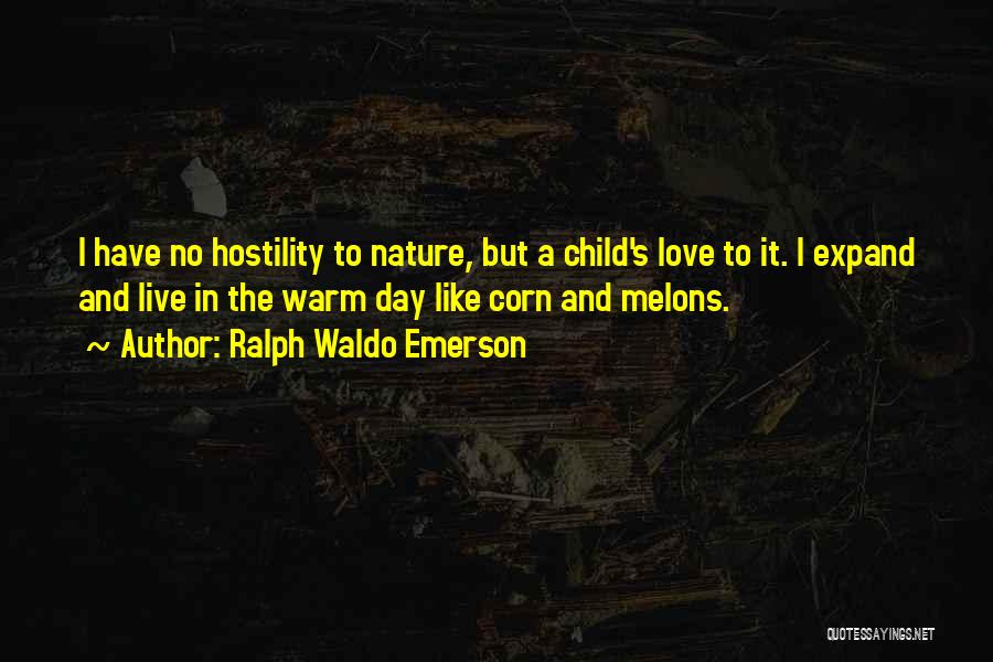 Ralph Waldo Emerson Quotes: I Have No Hostility To Nature, But A Child's Love To It. I Expand And Live In The Warm Day