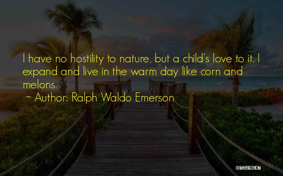 Ralph Waldo Emerson Quotes: I Have No Hostility To Nature, But A Child's Love To It. I Expand And Live In The Warm Day