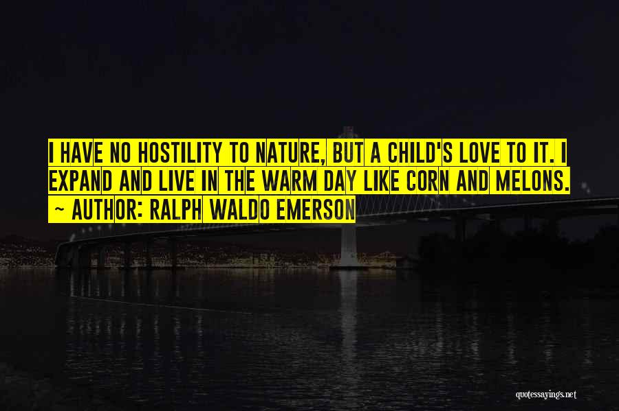 Ralph Waldo Emerson Quotes: I Have No Hostility To Nature, But A Child's Love To It. I Expand And Live In The Warm Day