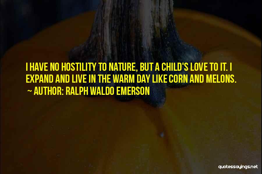 Ralph Waldo Emerson Quotes: I Have No Hostility To Nature, But A Child's Love To It. I Expand And Live In The Warm Day