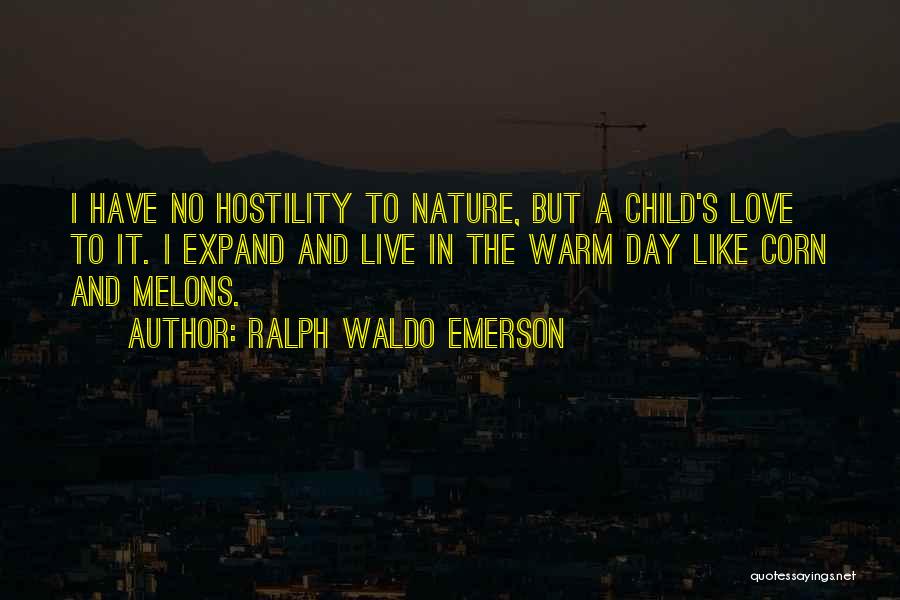 Ralph Waldo Emerson Quotes: I Have No Hostility To Nature, But A Child's Love To It. I Expand And Live In The Warm Day