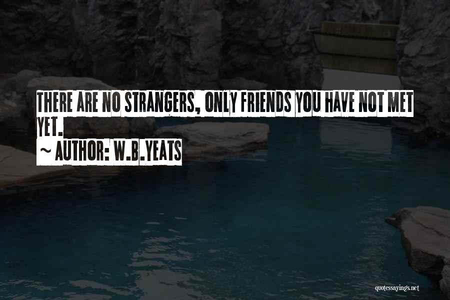 W.B.Yeats Quotes: There Are No Strangers, Only Friends You Have Not Met Yet.