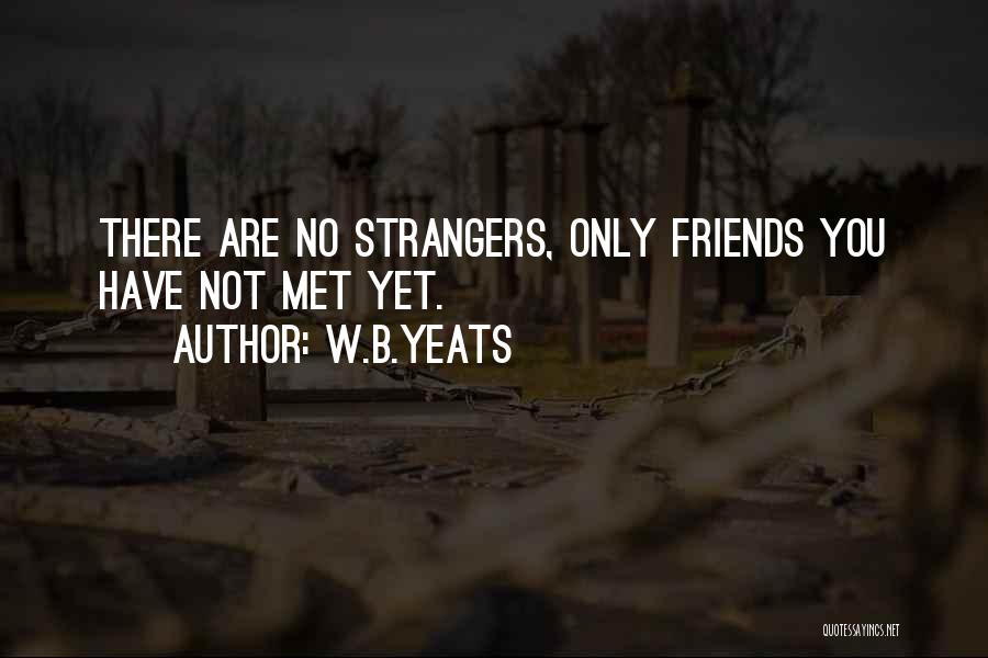 W.B.Yeats Quotes: There Are No Strangers, Only Friends You Have Not Met Yet.