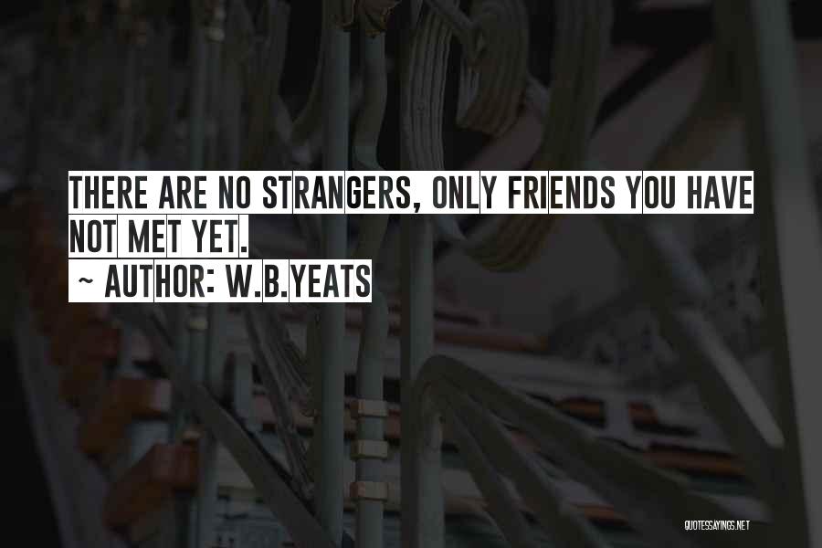 W.B.Yeats Quotes: There Are No Strangers, Only Friends You Have Not Met Yet.