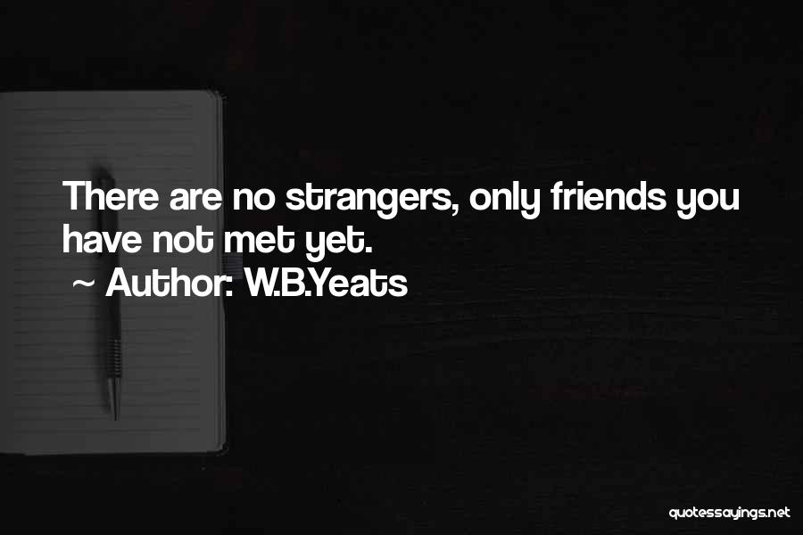 W.B.Yeats Quotes: There Are No Strangers, Only Friends You Have Not Met Yet.