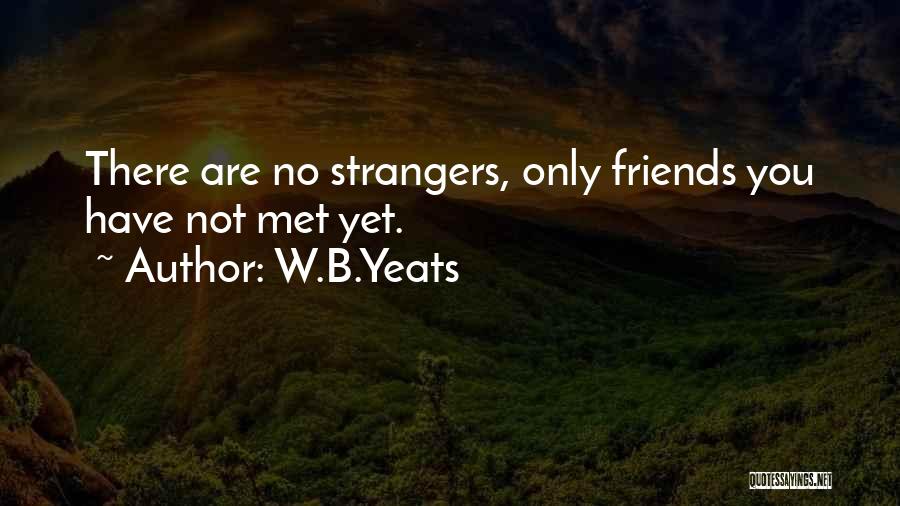 W.B.Yeats Quotes: There Are No Strangers, Only Friends You Have Not Met Yet.