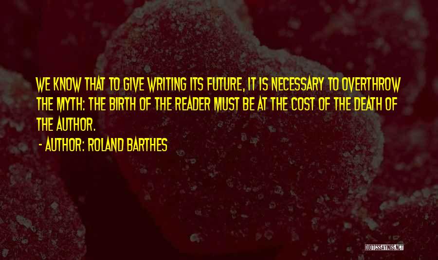 Roland Barthes Quotes: We Know That To Give Writing Its Future, It Is Necessary To Overthrow The Myth: The Birth Of The Reader