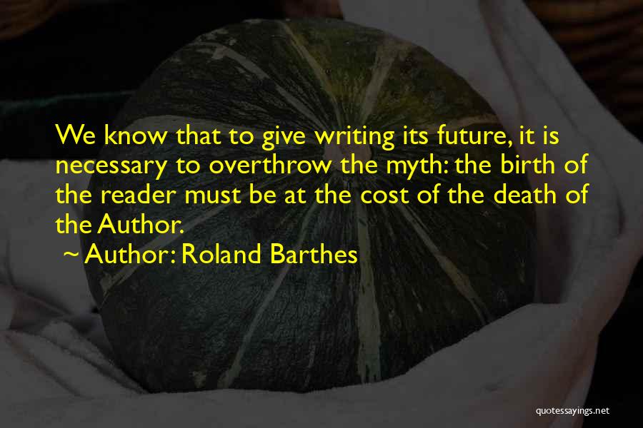 Roland Barthes Quotes: We Know That To Give Writing Its Future, It Is Necessary To Overthrow The Myth: The Birth Of The Reader