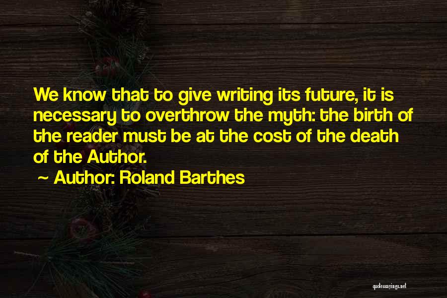 Roland Barthes Quotes: We Know That To Give Writing Its Future, It Is Necessary To Overthrow The Myth: The Birth Of The Reader