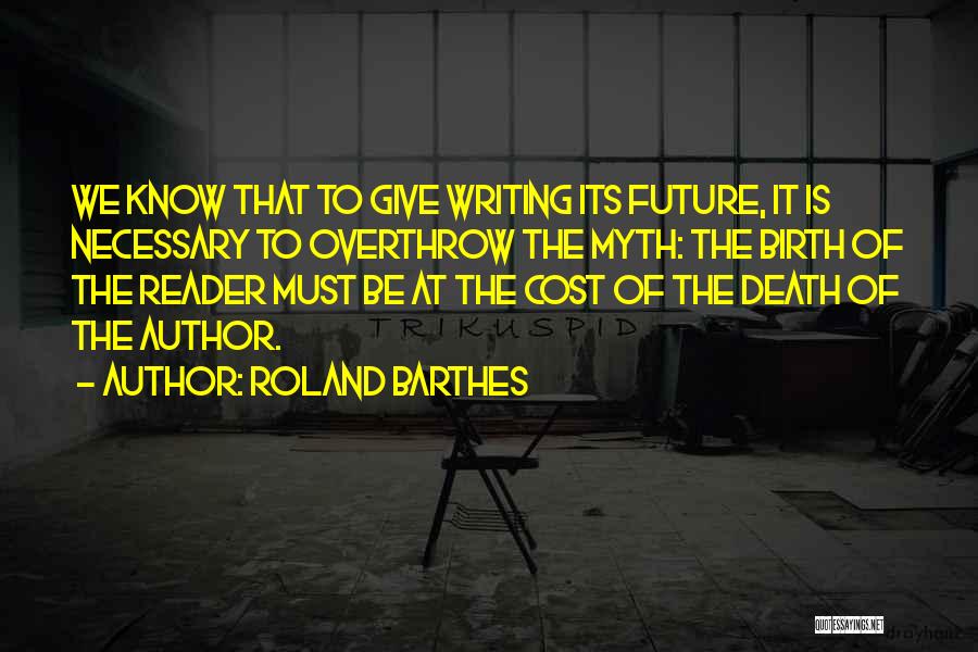Roland Barthes Quotes: We Know That To Give Writing Its Future, It Is Necessary To Overthrow The Myth: The Birth Of The Reader