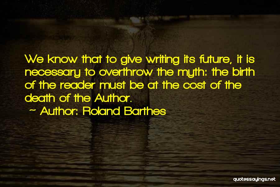 Roland Barthes Quotes: We Know That To Give Writing Its Future, It Is Necessary To Overthrow The Myth: The Birth Of The Reader