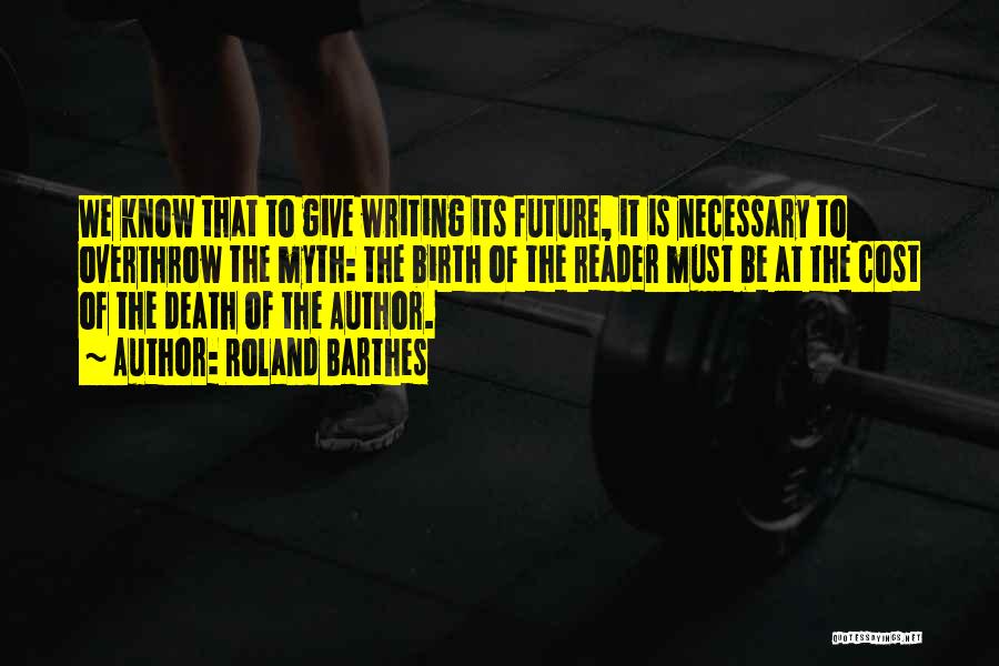 Roland Barthes Quotes: We Know That To Give Writing Its Future, It Is Necessary To Overthrow The Myth: The Birth Of The Reader