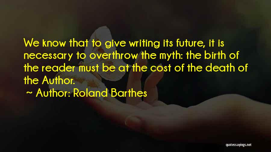 Roland Barthes Quotes: We Know That To Give Writing Its Future, It Is Necessary To Overthrow The Myth: The Birth Of The Reader