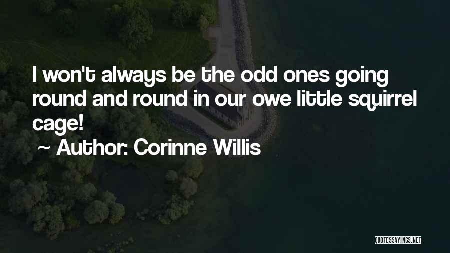 Corinne Willis Quotes: I Won't Always Be The Odd Ones Going Round And Round In Our Owe Little Squirrel Cage!