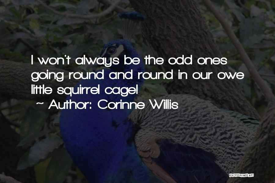 Corinne Willis Quotes: I Won't Always Be The Odd Ones Going Round And Round In Our Owe Little Squirrel Cage!