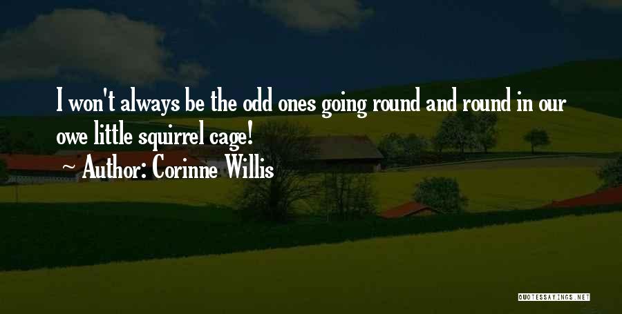 Corinne Willis Quotes: I Won't Always Be The Odd Ones Going Round And Round In Our Owe Little Squirrel Cage!